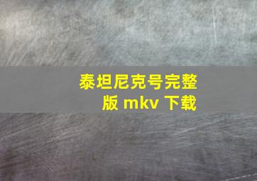 泰坦尼克号完整版 mkv 下载